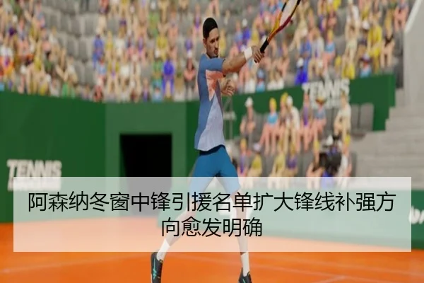 阿森纳冬窗中锋引援名单扩大锋线补强方向愈发明确